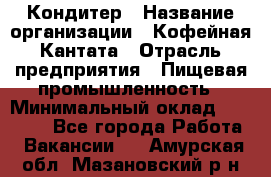 Кондитер › Название организации ­ Кофейная Кантата › Отрасль предприятия ­ Пищевая промышленность › Минимальный оклад ­ 60 000 - Все города Работа » Вакансии   . Амурская обл.,Мазановский р-н